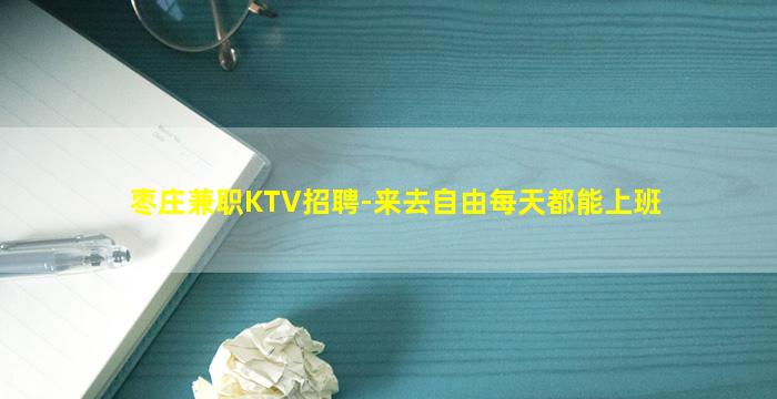 枣庄兼职KTV招聘-来去自由每天都能上班